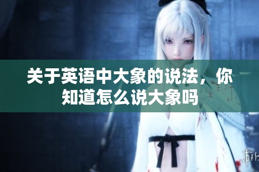 关于英语中大象的说法，你知道怎么说大象吗
