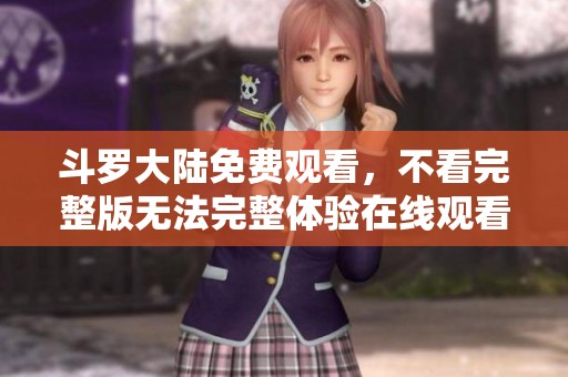 斗罗大陆免费观看，不看完整版无法完整体验在线观看的乐趣