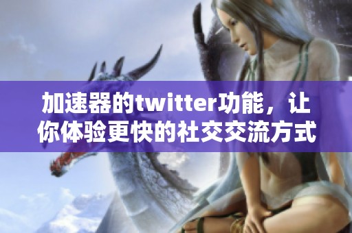加速器的twitter功能，让你体验更快的社交交流方式