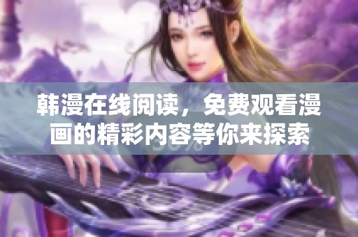 韩漫在线阅读，免费观看漫画的精彩内容等你来探索