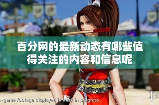 百分网的最新动态有哪些值得关注的内容和信息呢
