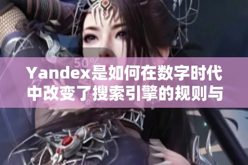 Yandex是如何在数字时代中改变了搜索引擎的规则与发展趋势的