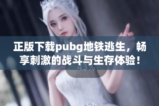 正版下载pubg地铁逃生，畅享刺激的战斗与生存体验！