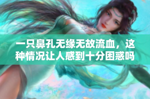 一只鼻孔无缘无故流血，这种情况让人感到十分困惑吗？
