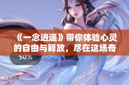 《一念逍遥》带你体验心灵的自由与释放，尽在这场奇幻之旅中。