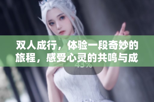 双人成行，体验一段奇妙的旅程，感受心灵的共鸣与成长