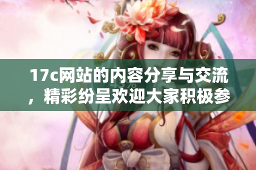 17c网站的内容分享与交流，精彩纷呈欢迎大家积极参与讨论
