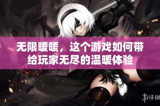 无限暖暖，这个游戏如何带给玩家无尽的温暖体验