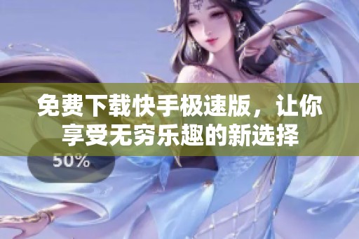 免费下载快手极速版，让你享受无穷乐趣的新选择