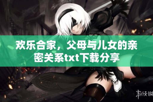 欢乐合家，父母与儿女的亲密关系txt下载分享
