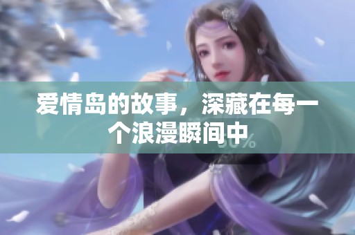 爱情岛的故事，深藏在每一个浪漫瞬间中