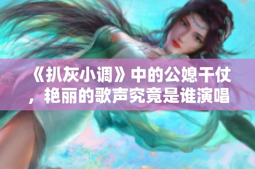 《扒灰小调》中的公媳干仗，艳丽的歌声究竟是谁演唱的呢