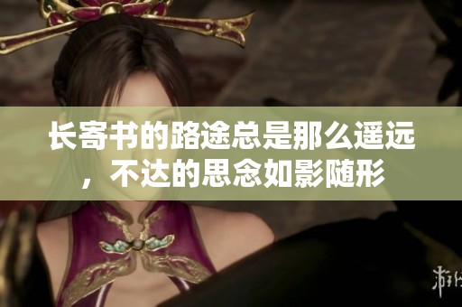 长寄书的路途总是那么遥远，不达的思念如影随形