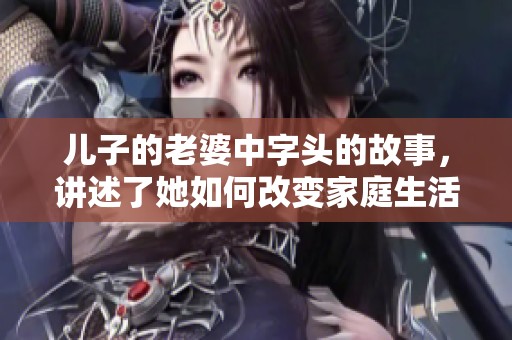 儿子的老婆中字头的故事，讲述了她如何改变家庭生活的经历。