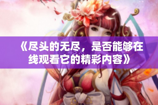 《尽头的无尽，是否能够在线观看它的精彩内容》