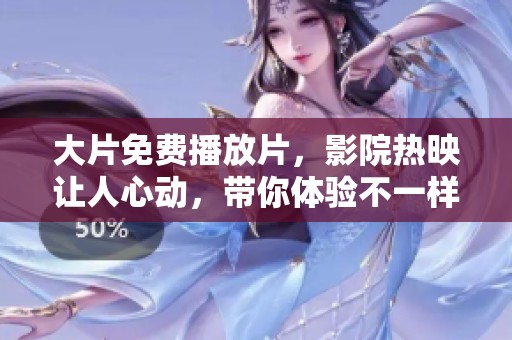 大片免费播放片，影院热映让人心动，带你体验不一样的观影享受