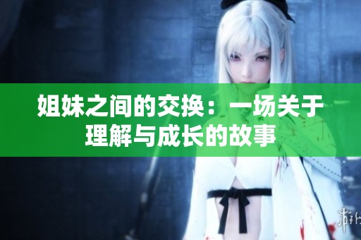 姐妹之间的交换：一场关于理解与成长的故事