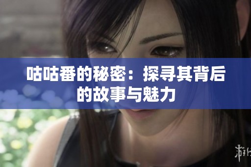 咕咕番的秘密：探寻其背后的故事与魅力