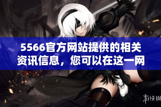 5566官方网站提供的相关资讯信息，您可以在这一网址找到更多内容