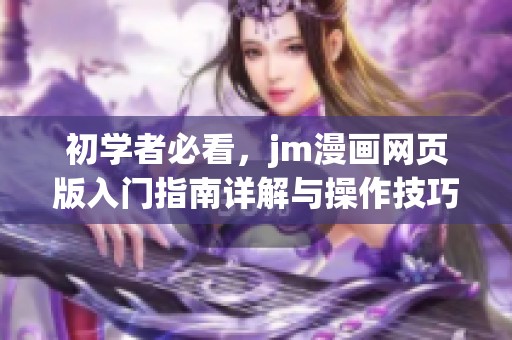 初学者必看，jm漫画网页版入门指南详解与操作技巧分享