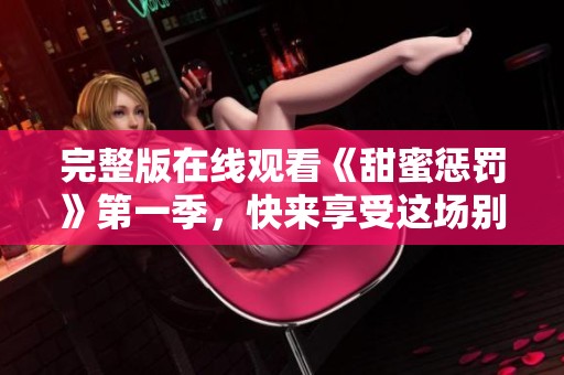完整版在线观看《甜蜜惩罚》第一季，快来享受这场别样体验吧