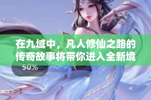 在九域中，凡人修仙之路的传奇故事将带你进入全新境界