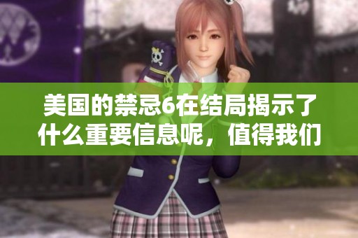 美国的禁忌6在结局揭示了什么重要信息呢，值得我们关注和思考