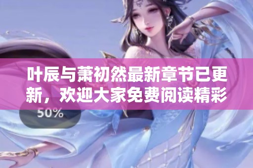叶辰与萧初然最新章节已更新，欢迎大家免费阅读精彩内容