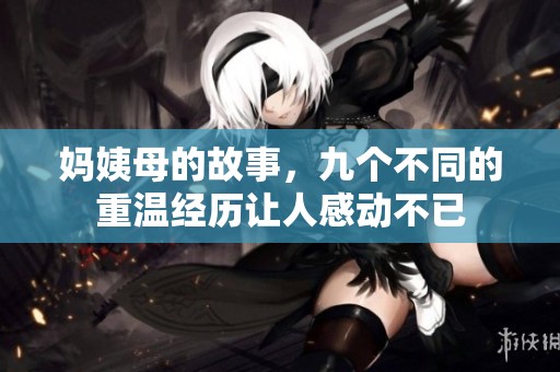 妈姨母的故事，九个不同的重温经历让人感动不已