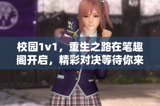 校园1v1，重生之路在笔趣阁开启，精彩对决等待你来参与