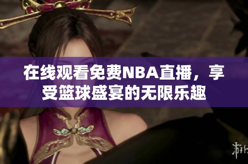 在线观看免费NBA直播，享受篮球盛宴的无限乐趣