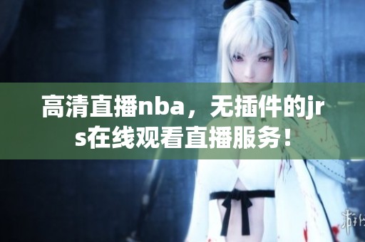 高清直播nba，无插件的jrs在线观看直播服务！