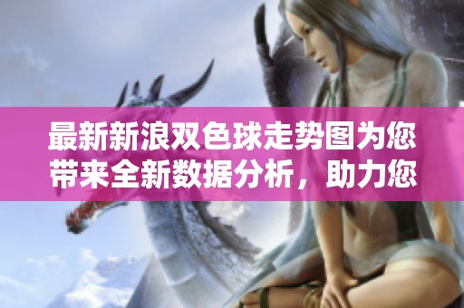 最新新浪***走势图为您带来全新数据分析，助力您的购彩决策