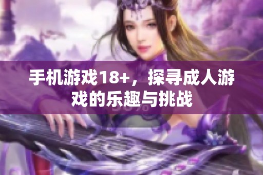 手机游戏18+，探寻**游戏的乐趣与挑战