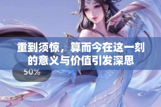 重到须惊，算而今在这一刻的意义与价值引发深思