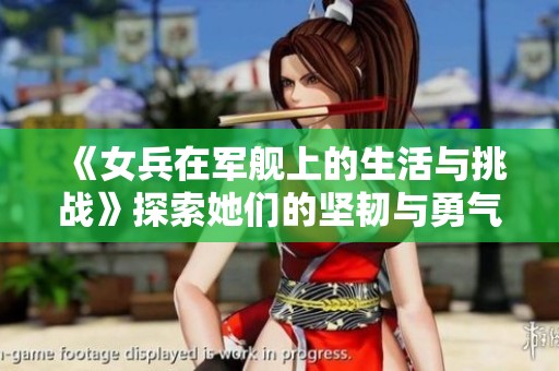 《女兵在军舰上的生活与挑战》探索她们的坚韧与勇气
