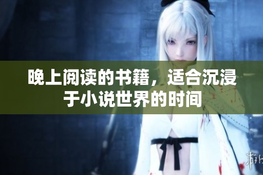 晚上阅读的书籍，适合沉浸于小说世界的时间