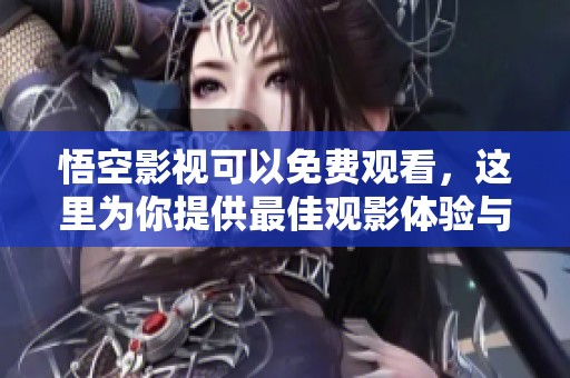 悟空影视可以免费观看，这里为你提供最佳观影体验与选择