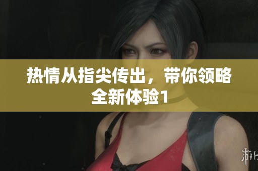 热情从指尖传出，带你领略全新体验1