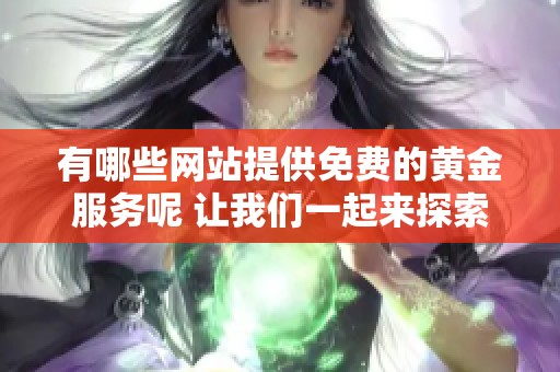 有哪些网站提供免费的黄金服务呢 让我们一起来探索一下吧
