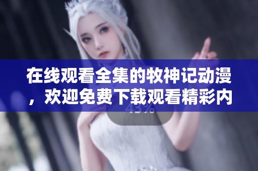 在线观看全集的牧神记动漫，欢迎免费下载观看精彩内容！