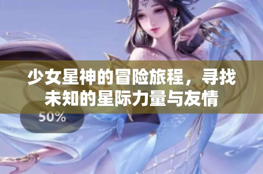 少女星神的冒险旅程，寻找未知的星际力量与友情