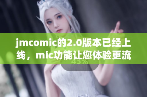 jmcomic的2.0版本已经上线，mic功能让您体验更流畅的漫画阅读乐趣