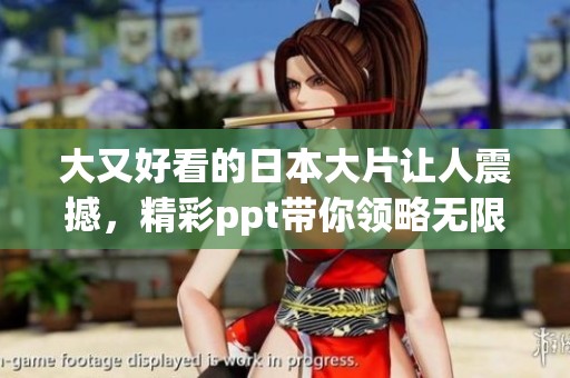大又好看的日本大片让人震撼，精彩ppt带你领略无限魅力