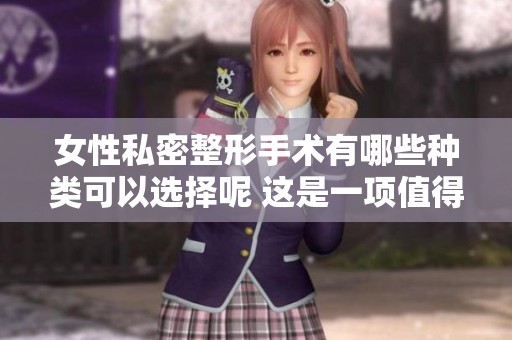 女性私密整形手术有哪些种类可以选择呢 这是一项值得关注的美容话题