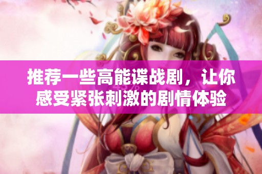 推荐一些高能谍战剧，让你感受紧张刺激的剧情体验