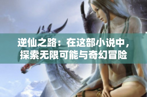 逆仙之路：在这部小说中，探索无限可能与奇幻冒险