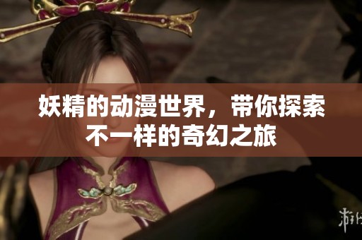 妖精的动漫世界，带你探索不一样的奇幻之旅