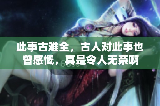 此事古难全，古人对此事也曾感慨，真是令人无奈啊
