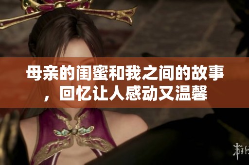 母亲的闺蜜和我之间的故事，回忆让人感动又温馨